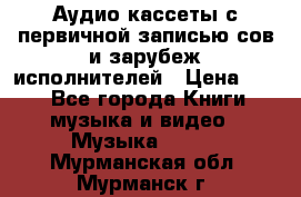 	 Аудио кассеты с первичной записью сов.и зарубеж исполнителей › Цена ­ 10 - Все города Книги, музыка и видео » Музыка, CD   . Мурманская обл.,Мурманск г.